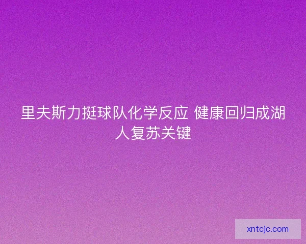 里夫斯力挺球队化学反应 健康回归成湖人复苏关键
