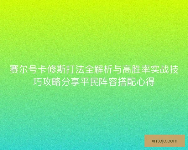 赛尔号卡修斯打法全解析与高胜率实战技巧攻略分享平民阵容搭配心得