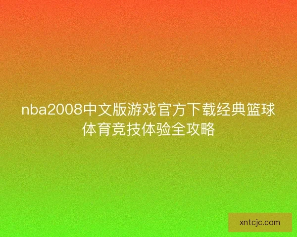 nba2008中文版游戏官方下载经典篮球体育竞技体验全攻略